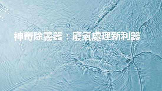 神奇除霧器：廢氣處理新利器，讓霧霾消失不見？